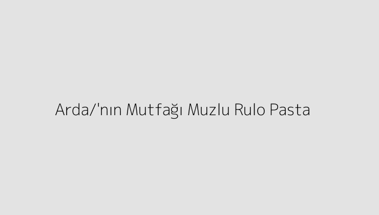 Arda'nın Mutfağı Muzlu Rulo Pasta - Teknoloji Doktoru